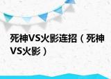 死神VS火影连招（死神VS火影）
