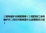 三相电磁炉合闸就跳闸（三相四线工业电磁炉开二档空开跳闸是什么故障相关介绍）