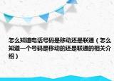 怎么知道电话号码是移动还是联通（怎么知道一个号码是移动的还是联通的相关介绍）