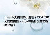 tp-link无线网桥ip地址（TP-LINK无线路由器bridge功能什么意思相关介绍）