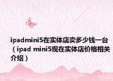 ipadmini5在实体店卖多少钱一台（ipad mini5现在实体店价格相关介绍）