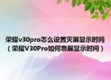 荣耀v30pro怎么设置灭屏显示时间（荣耀V30Pro如何息屏显示时间）