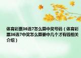 体育彩票36选7怎么算中奖号码（体育彩票36选7中奖怎么算要中几个才有钱相关介绍）