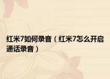 红米7如何录音（红米7怎么开启通话录音）