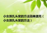 小女孩扎头发的方法简单漂亮（小女孩扎头发的方法）