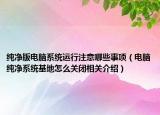 纯净版电脑系统运行注意哪些事项（电脑纯净系统基地怎么关闭相关介绍）