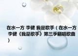 在水一方 李健 我是歌手（在水一方 李健《我是歌手》第三季翻唱歌曲）