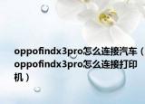 oppofindx3pro怎么连接汽车（oppofindx3pro怎么连接打印机）