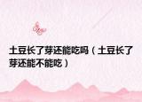 土豆长了芽还能吃吗（土豆长了芽还能不能吃）