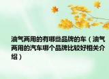 油气两用的有哪些品牌的车（油气两用的汽车哪个品牌比较好相关介绍）
