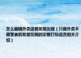 怎么编辑外卖送餐发朋友圈（只做外卖不做堂食的发朋友圈的定餐打包语言相关介绍）