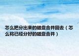 怎么把分出来的磁盘合并回去（怎么将已经分好的磁盘合并）