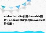 androidstudio引用drawable图片（android开发[12]Drawable图片使用）