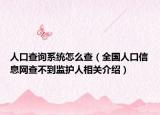 人口查询系统怎么查（全国人口信息网查不到监护人相关介绍）