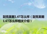 别克英朗1.6T怎么样（别克英朗1.6T怎么样相关介绍）
