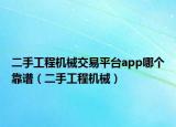 二手工程机械交易平台app哪个靠谱（二手工程机械）