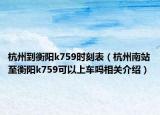 杭州到衡阳k759时刻表（杭州南站至衡阳k759可以上车吗相关介绍）