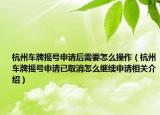 杭州车牌摇号申请后需要怎么操作（杭州车牌摇号申请已取消怎么继续申请相关介绍）