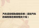 汽车遥控钥匙保险在哪（遥控汽车的保险箱在哪里相关介绍）