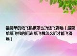 最简单的纸飞机该怎么折还飞得远（最简单纸飞机的折法 纸飞机怎么折才能飞得远）
