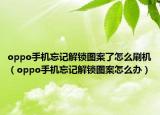 oppo手机忘记解锁图案了怎么刷机（oppo手机忘记解锁图案怎么办）
