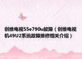 创维电视55e790u故障（创维电视机49U2系统故障维修相关介绍）