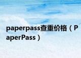 paperpass查重价格（PaperPass）