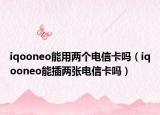 iqooneo能用两个电信卡吗（iqooneo能插两张电信卡吗）