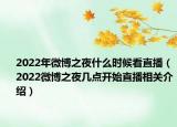 2022年微博之夜什么时候看直播（2022微博之夜几点开始直播相关介绍）