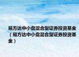 易方达中小盘混合型证券投资基金（易方达中小盘混合型证券投资基金）