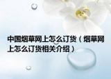 中国烟草网上怎么订货（烟草网上怎么订货相关介绍）