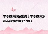 平安银行能转账吗（平安银行凌晨不能转款相关介绍）