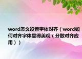 word怎么设置字体对齐（word如何对齐字体显得美观（分散对齐应用））