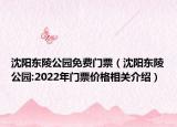 沈阳东陵公园免费门票（沈阳东陵公园:2022年门票价格相关介绍）