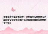 至亲挚友还是挚亲挚友（挚友是什么意思男女之间能定义挚友意味着什么样的感情是什么意思相关介绍）