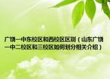 广饶一中东校区和西校区区别（山东广饶一中二校区和三校区如何划分相关介绍）