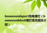 bosesoundsport充电绿灯（bosesounddock绿灯常亮相关介绍）