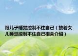 跟儿子睡觉控制不住自己（搂着女儿睡觉控制不住自己相关介绍）