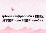 iphone se和iphone5s（如何区分苹果iPhone SE跟iPhone5s）