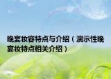 晚宴妆容特点与介绍（演示性晚宴妆特点相关介绍）