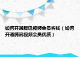 如何开通腾讯视频会员省钱（如何开通腾讯视频会员优质）