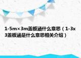 1-5m×3m盖板涵什么意思（1-3x3盖板涵是什么意思相关介绍）