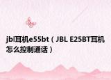 jbl耳机e55bt（JBL E25BT耳机怎么控制通话）