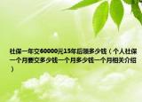 社保一年交60000元15年后领多少钱（个人社保一个月要交多少钱一个月多少钱一个月相关介绍）