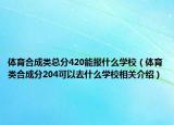 体育合成类总分420能报什么学校（体育类合成分204可以去什么学校相关介绍）