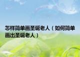 怎样简单画圣诞老人（如何简单画出圣诞老人）