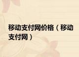 移动支付网价格（移动支付网）