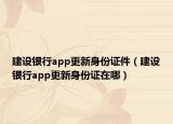 建设银行app更新身份证件（建设银行app更新身份证在哪）
