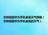 怎样找回华为手机桌面天气预报（怎样找回华为手机桌面的天气）