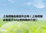 上海荷瑞会展是外企吗（上海荷瑞会展属于4A公司吗相关介绍）